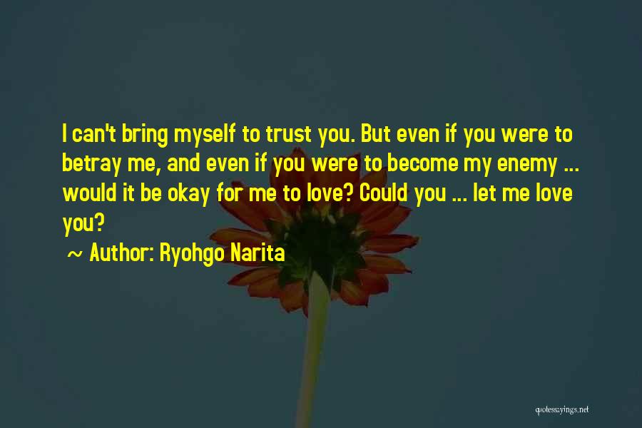 Ryohgo Narita Quotes: I Can't Bring Myself To Trust You. But Even If You Were To Betray Me, And Even If You Were