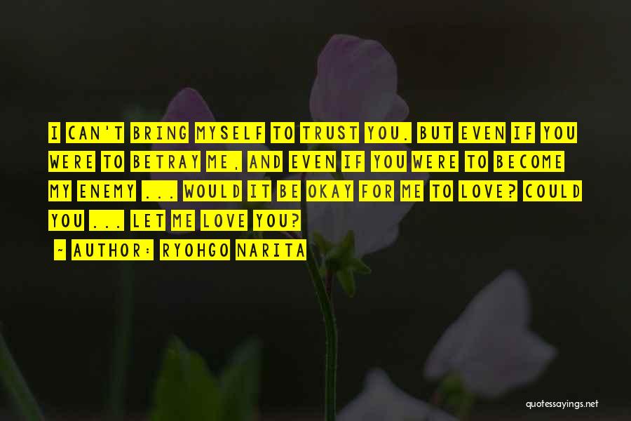 Ryohgo Narita Quotes: I Can't Bring Myself To Trust You. But Even If You Were To Betray Me, And Even If You Were