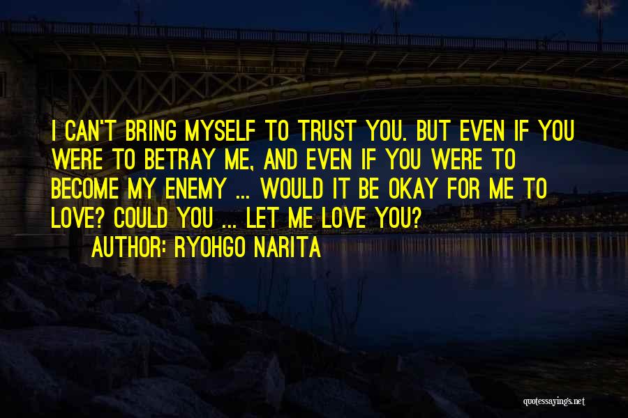 Ryohgo Narita Quotes: I Can't Bring Myself To Trust You. But Even If You Were To Betray Me, And Even If You Were