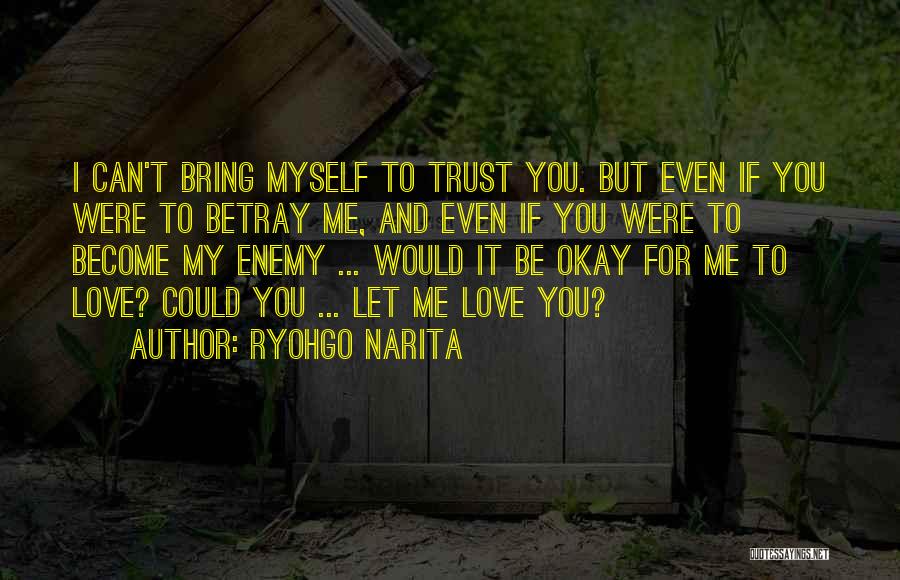 Ryohgo Narita Quotes: I Can't Bring Myself To Trust You. But Even If You Were To Betray Me, And Even If You Were