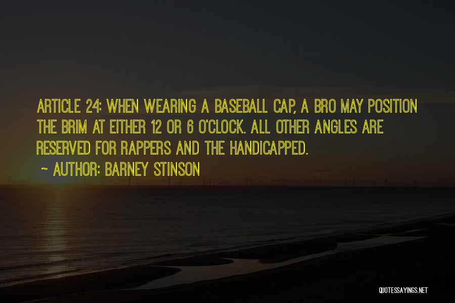 Barney Stinson Quotes: Article 24: When Wearing A Baseball Cap, A Bro May Position The Brim At Either 12 Or 6 O'clock. All