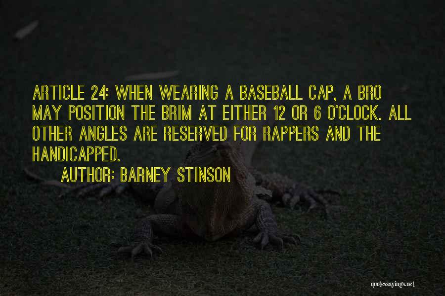 Barney Stinson Quotes: Article 24: When Wearing A Baseball Cap, A Bro May Position The Brim At Either 12 Or 6 O'clock. All