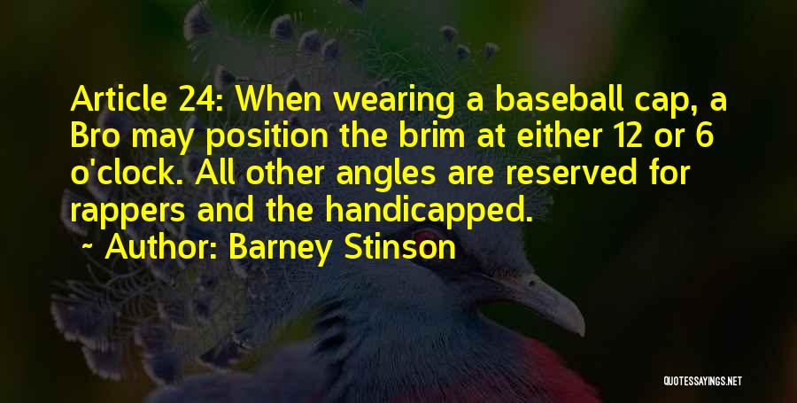 Barney Stinson Quotes: Article 24: When Wearing A Baseball Cap, A Bro May Position The Brim At Either 12 Or 6 O'clock. All