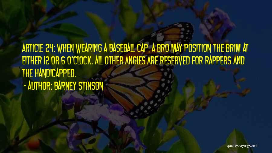 Barney Stinson Quotes: Article 24: When Wearing A Baseball Cap, A Bro May Position The Brim At Either 12 Or 6 O'clock. All