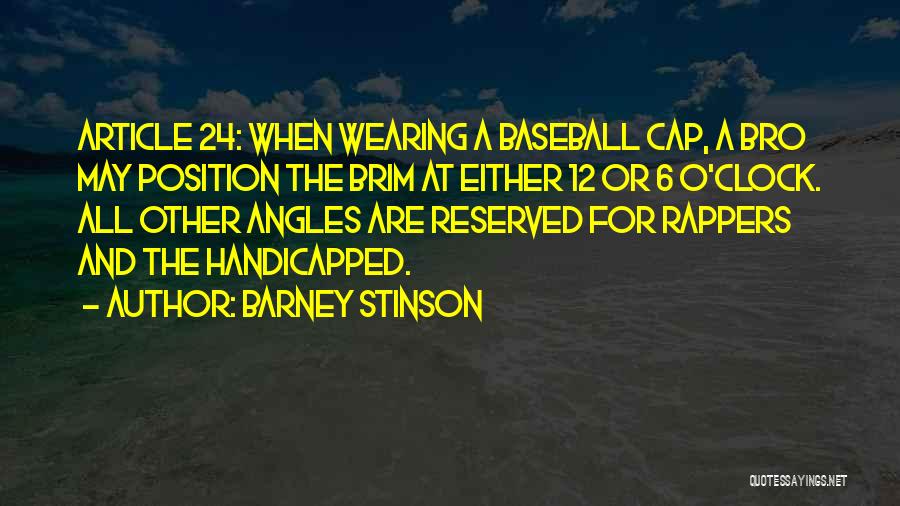 Barney Stinson Quotes: Article 24: When Wearing A Baseball Cap, A Bro May Position The Brim At Either 12 Or 6 O'clock. All