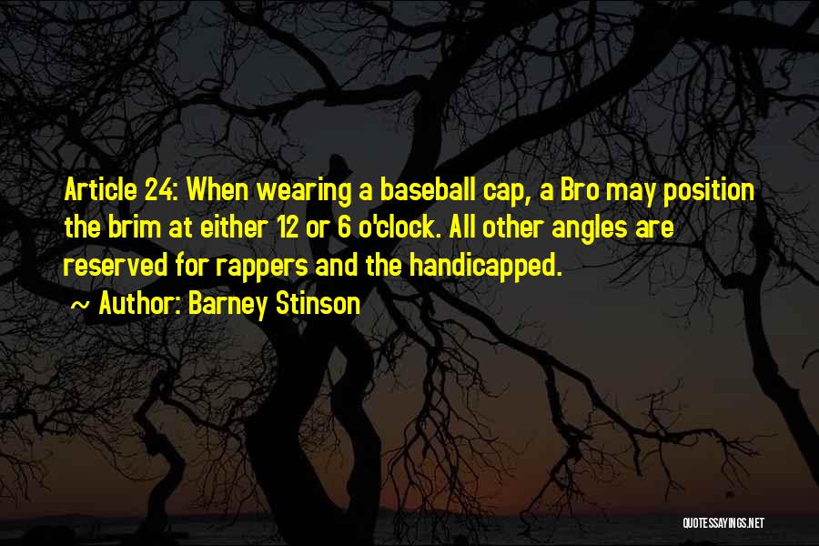 Barney Stinson Quotes: Article 24: When Wearing A Baseball Cap, A Bro May Position The Brim At Either 12 Or 6 O'clock. All