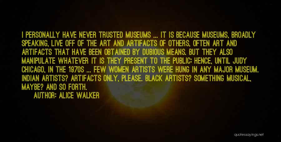 Alice Walker Quotes: I Personally Have Never Trusted Museums ... It Is Because Museums, Broadly Speaking, Live Off Of The Art And Artifacts