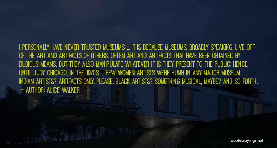 Alice Walker Quotes: I Personally Have Never Trusted Museums ... It Is Because Museums, Broadly Speaking, Live Off Of The Art And Artifacts