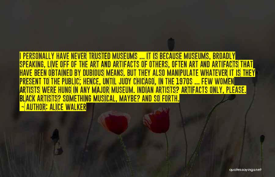 Alice Walker Quotes: I Personally Have Never Trusted Museums ... It Is Because Museums, Broadly Speaking, Live Off Of The Art And Artifacts