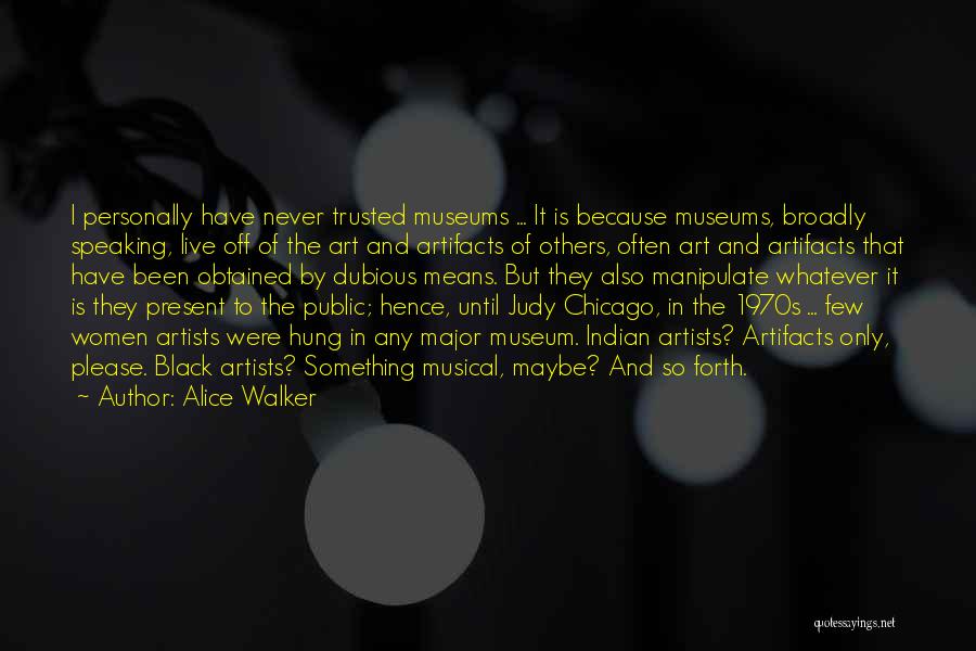 Alice Walker Quotes: I Personally Have Never Trusted Museums ... It Is Because Museums, Broadly Speaking, Live Off Of The Art And Artifacts