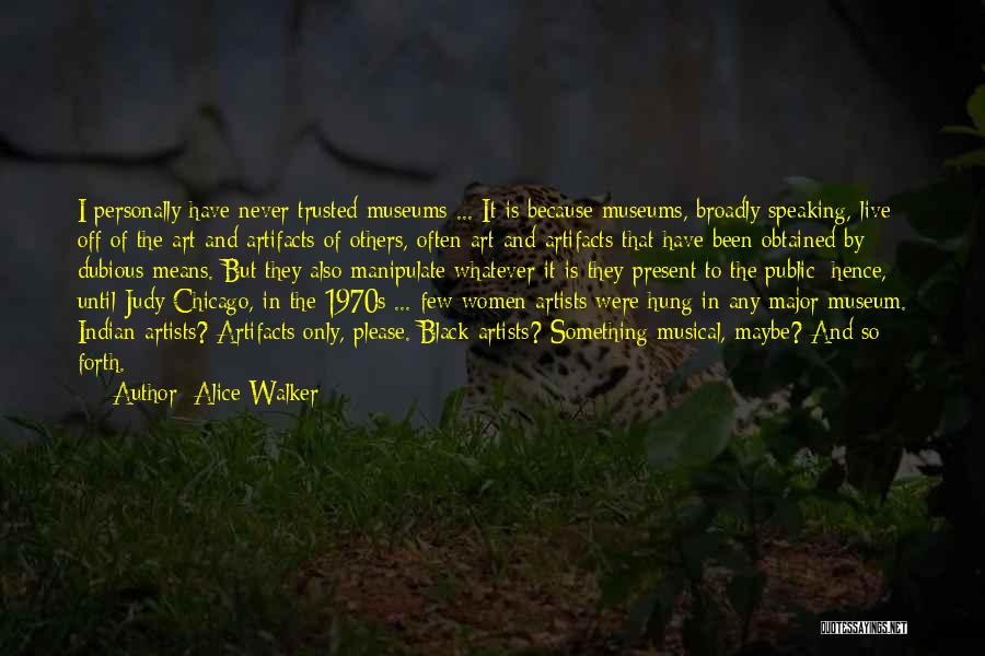 Alice Walker Quotes: I Personally Have Never Trusted Museums ... It Is Because Museums, Broadly Speaking, Live Off Of The Art And Artifacts