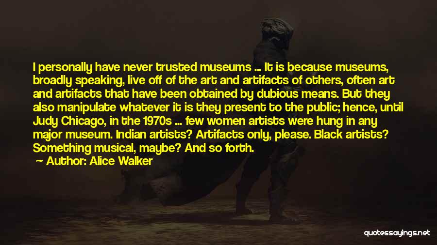 Alice Walker Quotes: I Personally Have Never Trusted Museums ... It Is Because Museums, Broadly Speaking, Live Off Of The Art And Artifacts