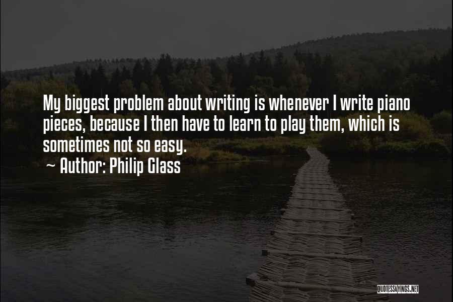 Philip Glass Quotes: My Biggest Problem About Writing Is Whenever I Write Piano Pieces, Because I Then Have To Learn To Play Them,