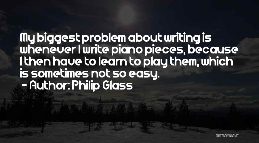 Philip Glass Quotes: My Biggest Problem About Writing Is Whenever I Write Piano Pieces, Because I Then Have To Learn To Play Them,