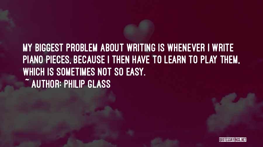 Philip Glass Quotes: My Biggest Problem About Writing Is Whenever I Write Piano Pieces, Because I Then Have To Learn To Play Them,