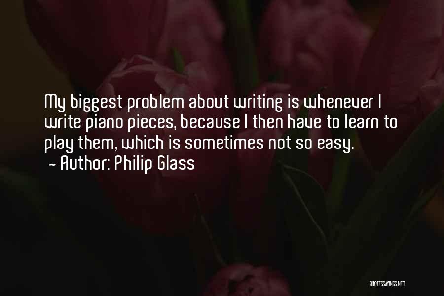 Philip Glass Quotes: My Biggest Problem About Writing Is Whenever I Write Piano Pieces, Because I Then Have To Learn To Play Them,