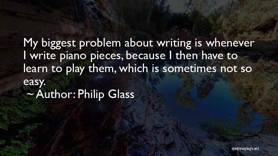 Philip Glass Quotes: My Biggest Problem About Writing Is Whenever I Write Piano Pieces, Because I Then Have To Learn To Play Them,