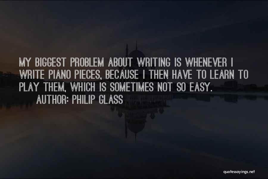 Philip Glass Quotes: My Biggest Problem About Writing Is Whenever I Write Piano Pieces, Because I Then Have To Learn To Play Them,