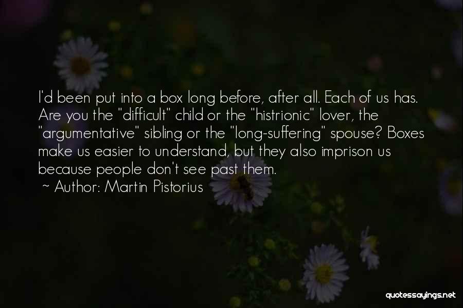 Martin Pistorius Quotes: I'd Been Put Into A Box Long Before, After All. Each Of Us Has. Are You The Difficult Child Or