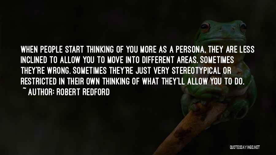 Robert Redford Quotes: When People Start Thinking Of You More As A Persona, They Are Less Inclined To Allow You To Move Into