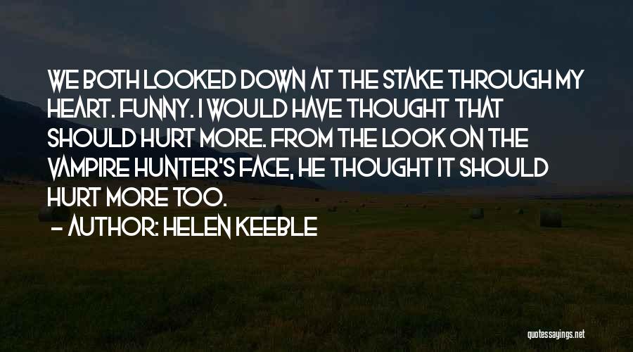 Helen Keeble Quotes: We Both Looked Down At The Stake Through My Heart. Funny. I Would Have Thought That Should Hurt More. From