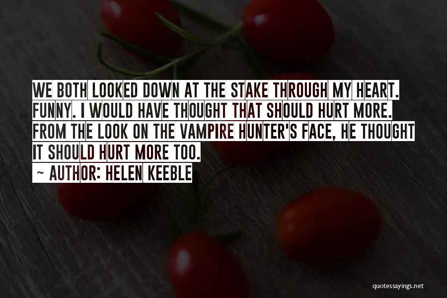 Helen Keeble Quotes: We Both Looked Down At The Stake Through My Heart. Funny. I Would Have Thought That Should Hurt More. From