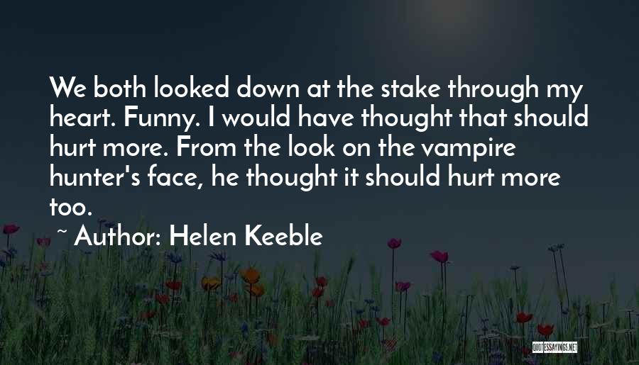 Helen Keeble Quotes: We Both Looked Down At The Stake Through My Heart. Funny. I Would Have Thought That Should Hurt More. From