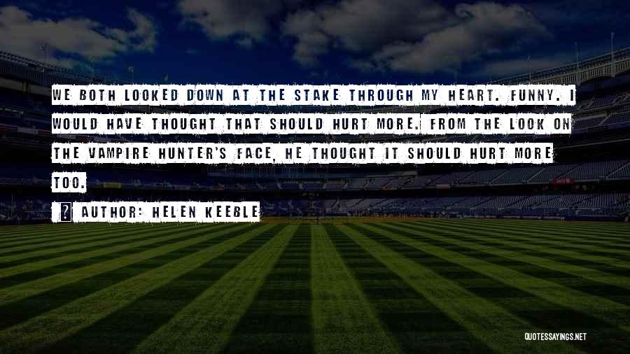 Helen Keeble Quotes: We Both Looked Down At The Stake Through My Heart. Funny. I Would Have Thought That Should Hurt More. From