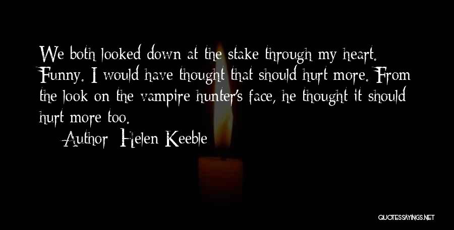 Helen Keeble Quotes: We Both Looked Down At The Stake Through My Heart. Funny. I Would Have Thought That Should Hurt More. From