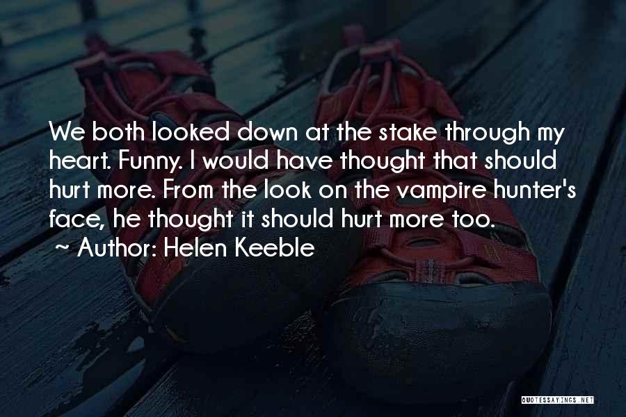 Helen Keeble Quotes: We Both Looked Down At The Stake Through My Heart. Funny. I Would Have Thought That Should Hurt More. From