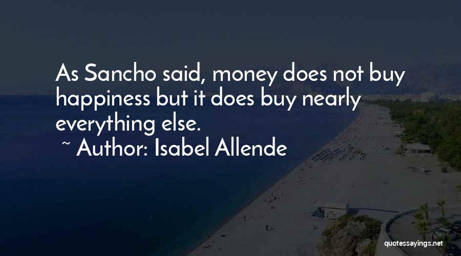 Isabel Allende Quotes: As Sancho Said, Money Does Not Buy Happiness But It Does Buy Nearly Everything Else.