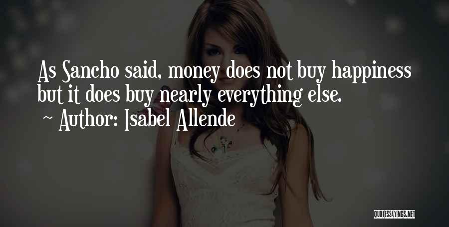 Isabel Allende Quotes: As Sancho Said, Money Does Not Buy Happiness But It Does Buy Nearly Everything Else.