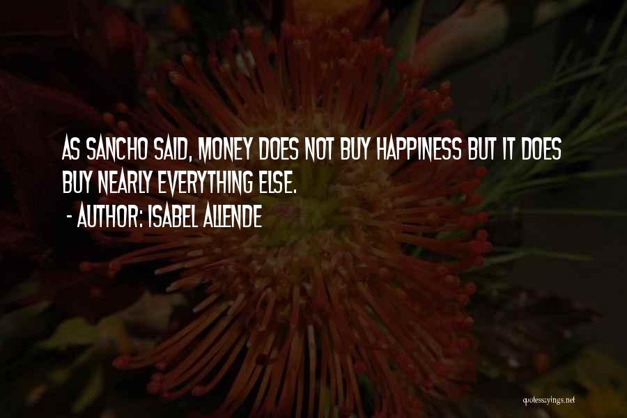 Isabel Allende Quotes: As Sancho Said, Money Does Not Buy Happiness But It Does Buy Nearly Everything Else.