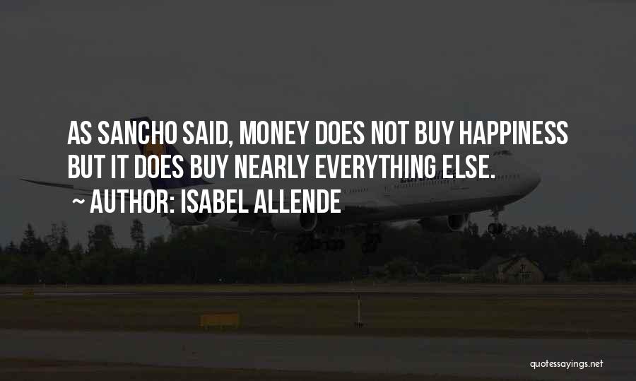 Isabel Allende Quotes: As Sancho Said, Money Does Not Buy Happiness But It Does Buy Nearly Everything Else.