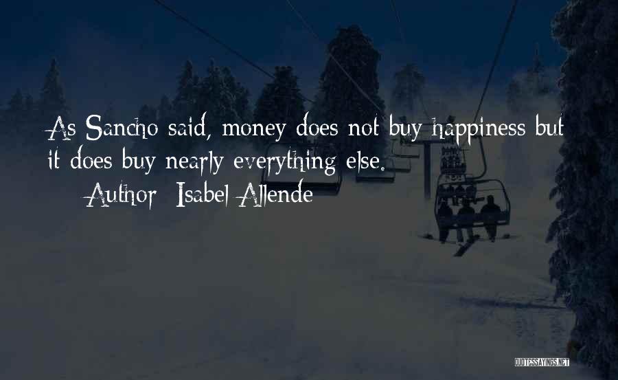 Isabel Allende Quotes: As Sancho Said, Money Does Not Buy Happiness But It Does Buy Nearly Everything Else.