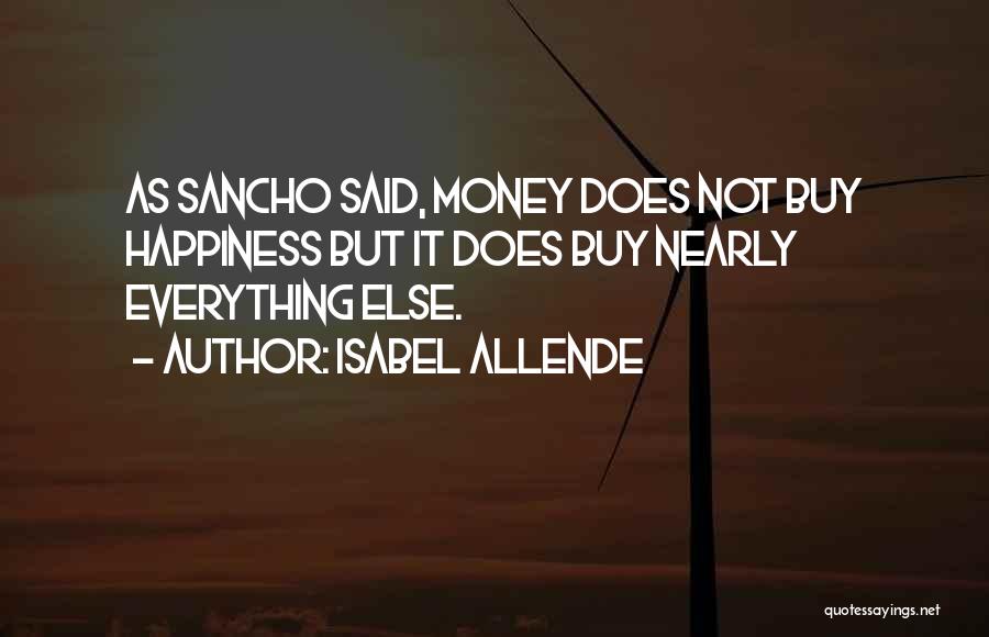 Isabel Allende Quotes: As Sancho Said, Money Does Not Buy Happiness But It Does Buy Nearly Everything Else.