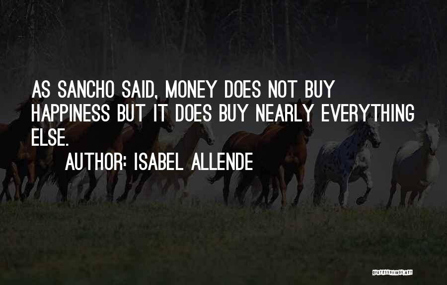 Isabel Allende Quotes: As Sancho Said, Money Does Not Buy Happiness But It Does Buy Nearly Everything Else.