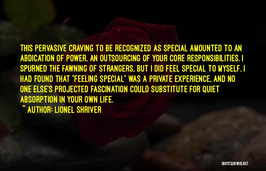 Lionel Shriver Quotes: This Pervasive Craving To Be Recognized As Special Amounted To An Abdication Of Power, An Outsourcing Of Your Core Responsibilities.
