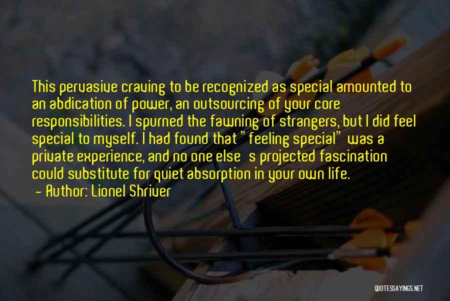 Lionel Shriver Quotes: This Pervasive Craving To Be Recognized As Special Amounted To An Abdication Of Power, An Outsourcing Of Your Core Responsibilities.