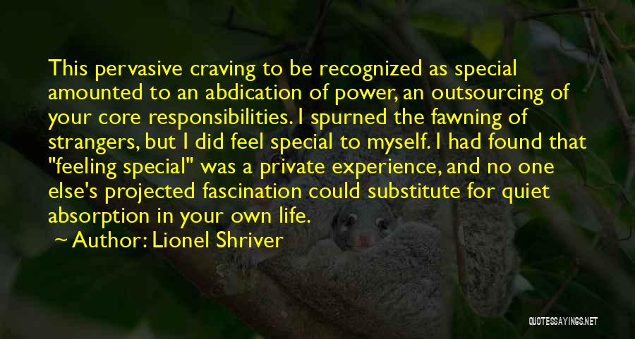 Lionel Shriver Quotes: This Pervasive Craving To Be Recognized As Special Amounted To An Abdication Of Power, An Outsourcing Of Your Core Responsibilities.