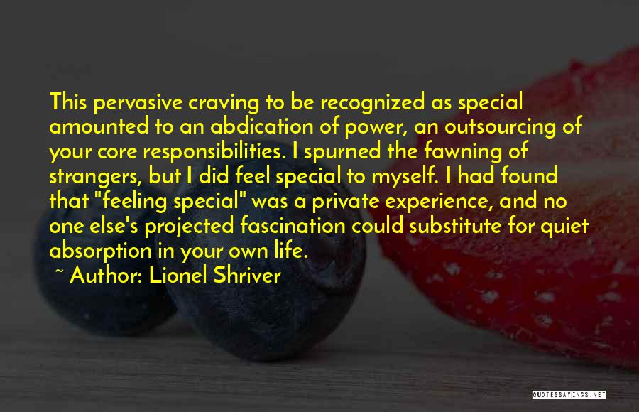 Lionel Shriver Quotes: This Pervasive Craving To Be Recognized As Special Amounted To An Abdication Of Power, An Outsourcing Of Your Core Responsibilities.