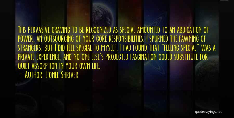 Lionel Shriver Quotes: This Pervasive Craving To Be Recognized As Special Amounted To An Abdication Of Power, An Outsourcing Of Your Core Responsibilities.