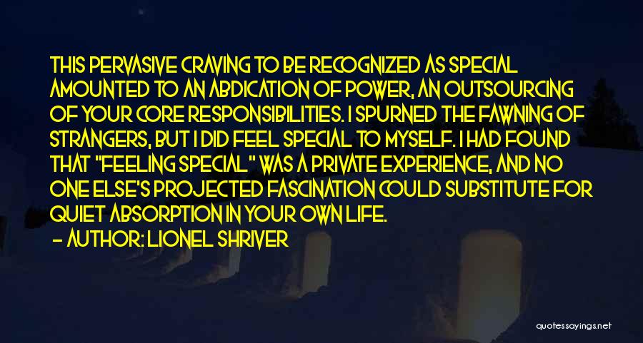 Lionel Shriver Quotes: This Pervasive Craving To Be Recognized As Special Amounted To An Abdication Of Power, An Outsourcing Of Your Core Responsibilities.