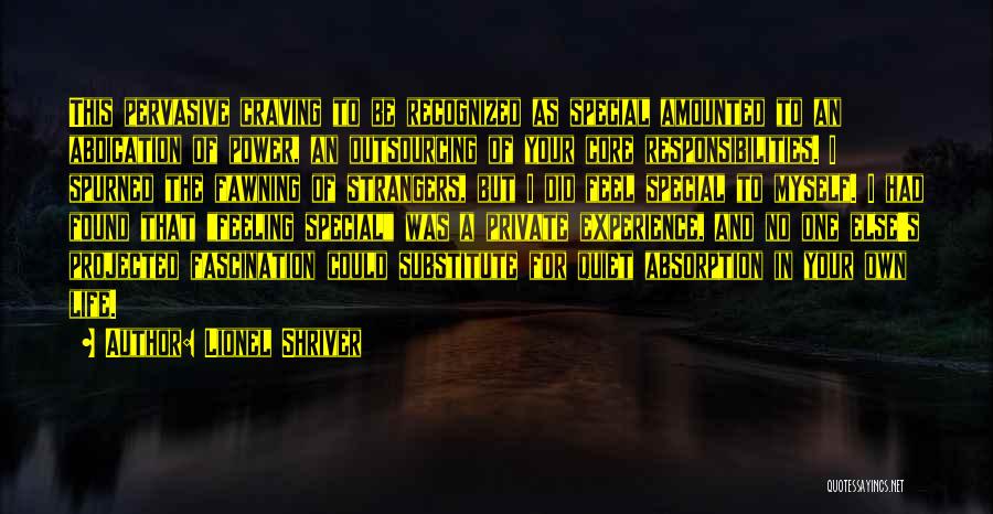 Lionel Shriver Quotes: This Pervasive Craving To Be Recognized As Special Amounted To An Abdication Of Power, An Outsourcing Of Your Core Responsibilities.