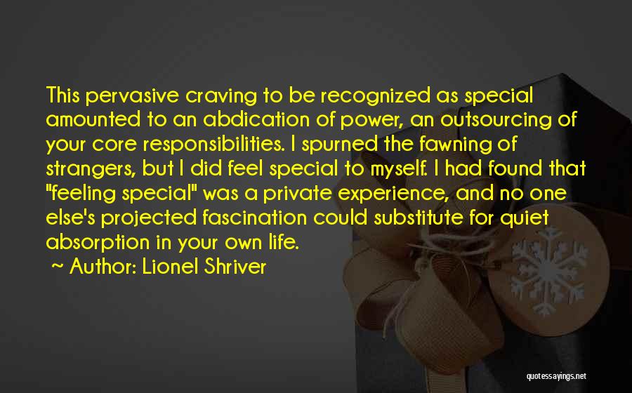 Lionel Shriver Quotes: This Pervasive Craving To Be Recognized As Special Amounted To An Abdication Of Power, An Outsourcing Of Your Core Responsibilities.