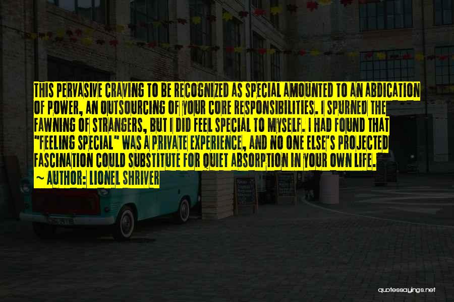 Lionel Shriver Quotes: This Pervasive Craving To Be Recognized As Special Amounted To An Abdication Of Power, An Outsourcing Of Your Core Responsibilities.