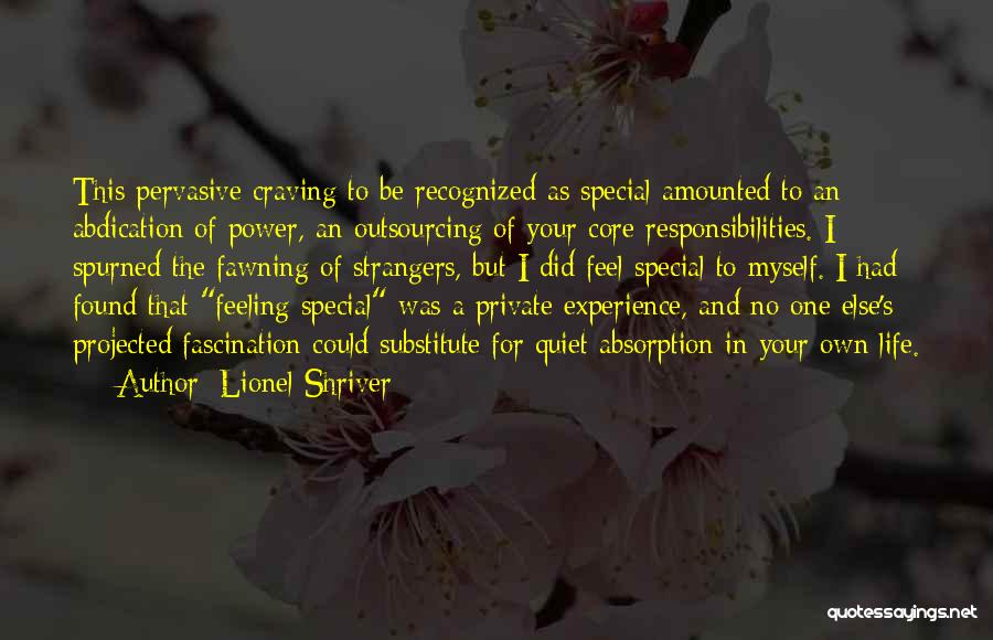 Lionel Shriver Quotes: This Pervasive Craving To Be Recognized As Special Amounted To An Abdication Of Power, An Outsourcing Of Your Core Responsibilities.