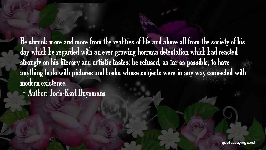 Joris-Karl Huysmans Quotes: He Shrunk More And More From The Realities Of Life And Above All From The Society Of His Day Which