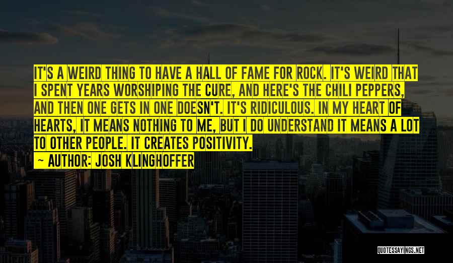 Josh Klinghoffer Quotes: It's A Weird Thing To Have A Hall Of Fame For Rock. It's Weird That I Spent Years Worshiping The