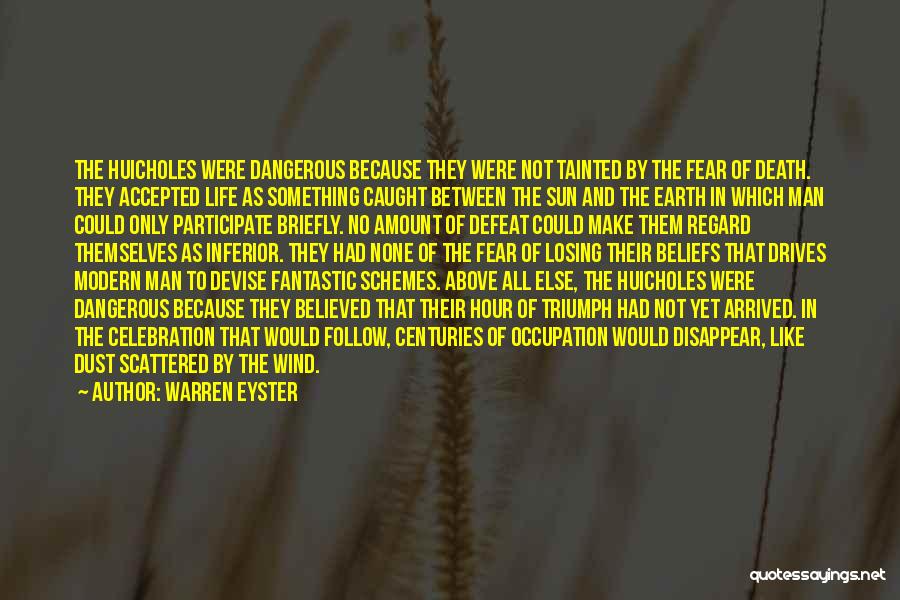 Warren Eyster Quotes: The Huicholes Were Dangerous Because They Were Not Tainted By The Fear Of Death. They Accepted Life As Something Caught